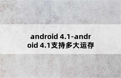 android 4.1-android 4.1支持多大运存